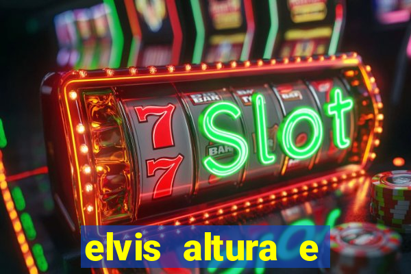 elvis altura e peso elvis bugalu altura e